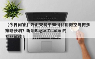 【今日问答】外汇交易中如何利用做空与做多策略获利？听听Eagle Trader的专业解读！