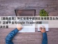 【最新文章】外汇交易中遇到出金难题怎么办？正规平台与Eagle Trader的解决方案