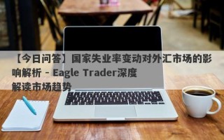 【今日问答】国家失业率变动对外汇市场的影响解析 - Eagle Trader深度解读市场趋势