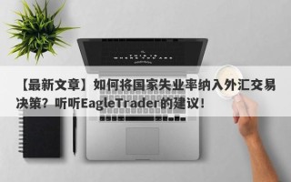 【最新文章】如何将国家失业率纳入外汇交易决策？听听EagleTrader的建议！