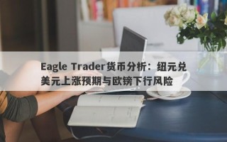 Eagle Trader货币分析：纽元兑美元上涨预期与欧镑下行风险