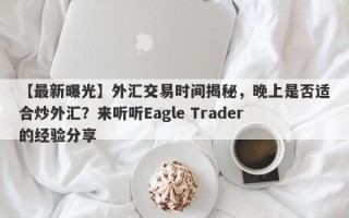 【最新曝光】外汇交易时间揭秘，晚上是否适合炒外汇？来听听Eagle Trader的经验分享