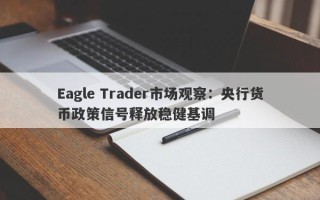 Eagle Trader市场观察：央行货币政策信号释放稳健基调