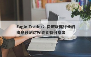 Eagle Trader：费城联储行长的降息预测对投资者有何意义