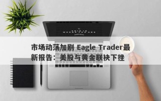 市场动荡加剧 Eagle Trader最新报告：美股与黄金联袂下挫