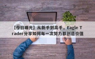 【今日曝光】从新手到高手，Eagle Trader分享如何每一次努力都创造价值