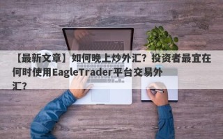 【最新文章】如何晚上炒外汇？投资者最宜在何时使用EagleTrader平台交易外汇？