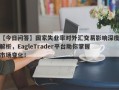 【今日问答】国家失业率对外汇交易影响深度解析，EagleTrader平台助你掌握市场变化！