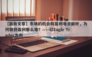 【最新文章】市场的机会和盈利难点解析，为何做到盈利那么难？——以Eagle Trader为例