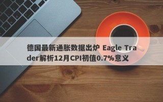 德国最新通胀数据出炉 Eagle Trader解析12月CPI初值0.7%意义