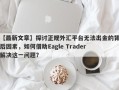 【最新文章】探讨正规外汇平台无法出金的背后因素，如何借助Eagle Trader解决这一问题？