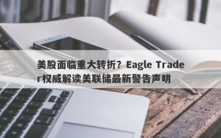 美股面临重大转折？Eagle Trader权威解读美联储最新警告声明