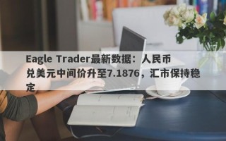 Eagle Trader最新数据：人民币兑美元中间价升至7.1876，汇市保持稳定