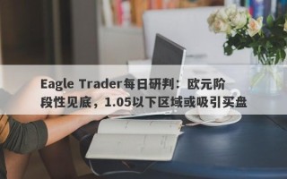 Eagle Trader每日研判：欧元阶段性见底，1.05以下区域或吸引买盘