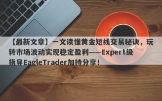 【最新文章】一文读懂黄金短线交易秘诀，玩转市场波动实现稳定盈利——Expert级指导EagleTrader加持分享！