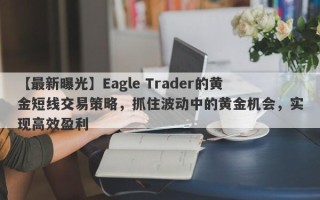 【最新曝光】Eagle Trader的黄金短线交易策略，抓住波动中的黄金机会，实现高效盈利