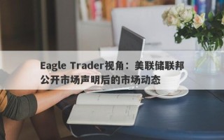 Eagle Trader视角：美联储联邦公开市场声明后的市场动态