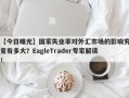 【今日曝光】国家失业率对外汇市场的影响究竟有多大？EagleTrader专家解读！