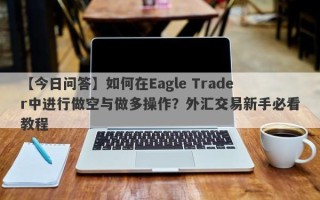 【今日问答】如何在Eagle Trader中进行做空与做多操作？外汇交易新手必看教程