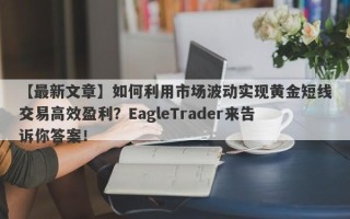 【最新文章】如何利用市场波动实现黄金短线交易高效盈利？EagleTrader来告诉你答案！