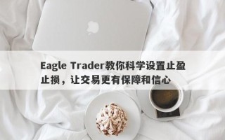 Eagle Trader教你科学设置止盈止损，让交易更有保障和信心