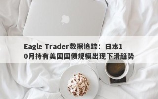 Eagle Trader数据追踪：日本10月持有美国国债规模出现下滑趋势