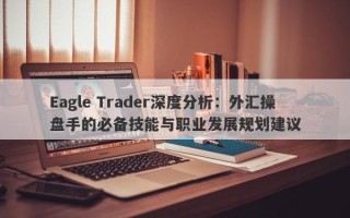 Eagle Trader深度分析：外汇操盘手的必备技能与职业发展规划建议