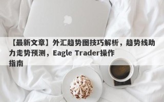 【最新文章】外汇趋势图技巧解析，趋势线助力走势预测，Eagle Trader操作指南