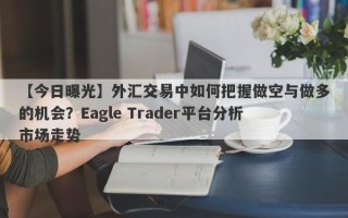 【今日曝光】外汇交易中如何把握做空与做多的机会？Eagle Trader平台分析市场走势