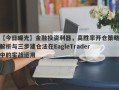 【今日曝光】金融投资利器，高胜率开仓策略解析与三步建仓法在EagleTrader中的实战运用