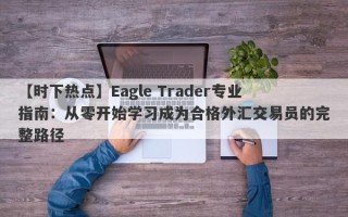 【时下热点】Eagle Trader专业指南：从零开始学习成为合格外汇交易员的完整路径