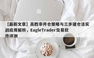 【最新文章】高胜率开仓策略与三步建仓法实战应用解析，EagleTrader交易软件评测