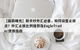 【最新曝光】新手炒外汇必备，如何设置止损点？外汇止损比例推荐及EagleTrader使用指南