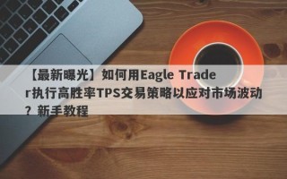 【最新曝光】如何用Eagle Trader执行高胜率TPS交易策略以应对市场波动？新手教程