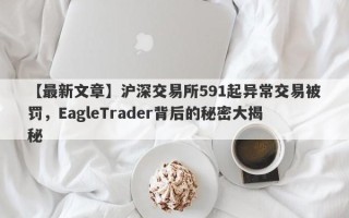 【最新文章】沪深交易所591起异常交易被罚，EagleTrader背后的秘密大揭秘