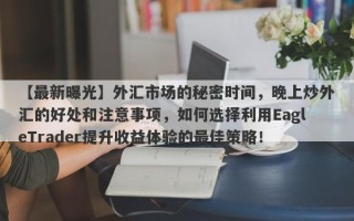 【最新曝光】外汇市场的秘密时间，晚上炒外汇的好处和注意事项，如何选择利用EagleTrader提升收益体验的最佳策略！