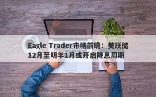 Eagle Trader市场前瞻：美联储12月至明年1月或开启降息周期