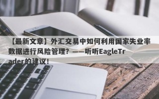 【最新文章】外汇交易中如何利用国家失业率数据进行风险管理？——听听EagleTrader的建议！