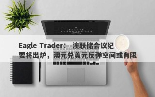 Eagle Trader： 澳联储会议纪要将出炉，澳元兑美元反弹空间或有限