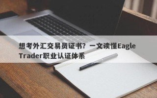 想考外汇交易员证书？一文读懂Eagle Trader职业认证体系