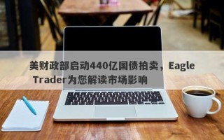 美财政部启动440亿国债拍卖，Eagle Trader为您解读市场影响