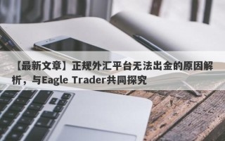 【最新文章】正规外汇平台无法出金的原因解析，与Eagle Trader共同探究