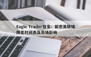 Eagle Trader独家：解密美联储降息时间表及市场影响