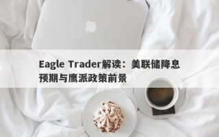 Eagle Trader解读：美联储降息预期与鹰派政策前景