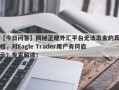 【今日问答】揭秘正规外汇平台无法出金的真相，对Eagle Trader用户有何启示？专家解读！