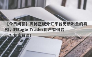 【今日问答】揭秘正规外汇平台无法出金的真相，对Eagle Trader用户有何启示？专家解读！