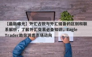 【最新曝光】外汇占款与外汇储备的区别和联系解析，了解外汇交易必备知识，EagleTrader助你洞悉市场动向