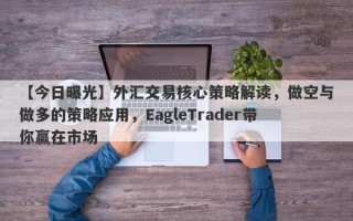 【今日曝光】外汇交易核心策略解读，做空与做多的策略应用，EagleTrader带你赢在市场