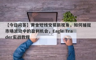 【今日问答】黄金短线交易新视角，如何捕捉市场波动中的盈利机会，Eagle Trader实战教程