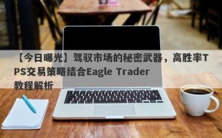 【今日曝光】驾驭市场的秘密武器，高胜率TPS交易策略结合Eagle Trader教程解析